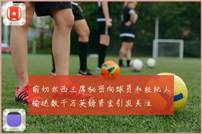 前切尔西主席秘密向球员和经纪人输送数千万英镑资金引发关注