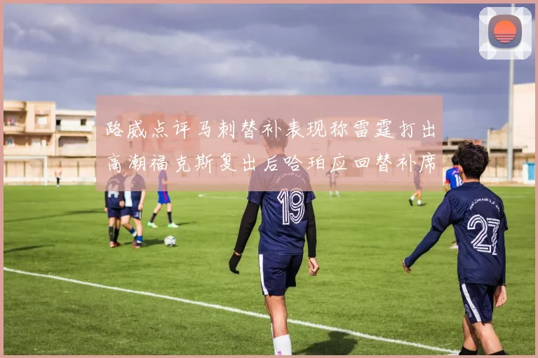 路威点评马刺替补表现称雷霆打出高潮福克斯复出后哈珀应回替补席