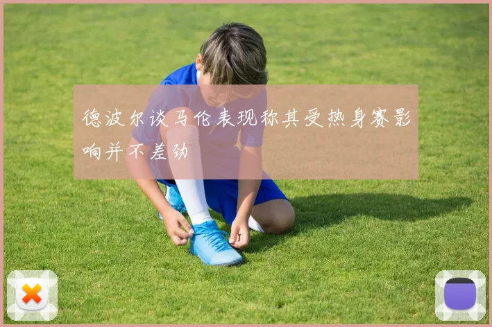 德波尔谈马伦表现称其受热身赛影响并不差劲