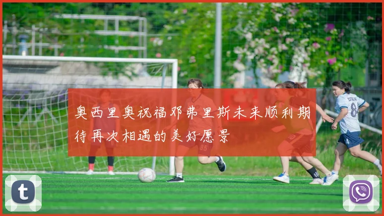 奥西里奥祝福邓弗里斯未来顺利期待再次相遇的美好愿景