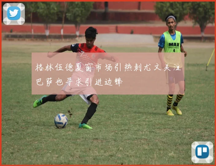 格林伍德夏窗市场引热刺尤文关注巴萨也寻求引进边锋