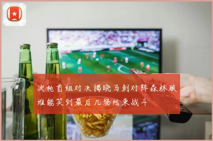 次轮首组对决揭晓马刺对阵森林狼谁能笑到最后几场结束战斗