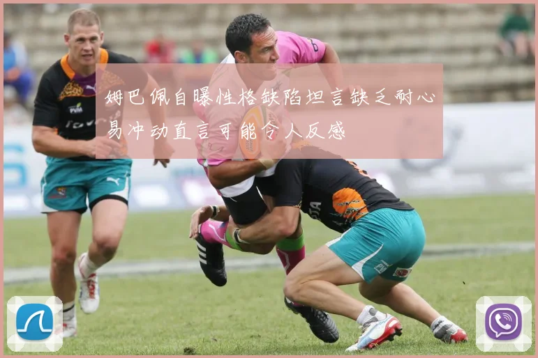 姆巴佩自曝性格缺陷坦言缺乏耐心易冲动直言可能令人反感