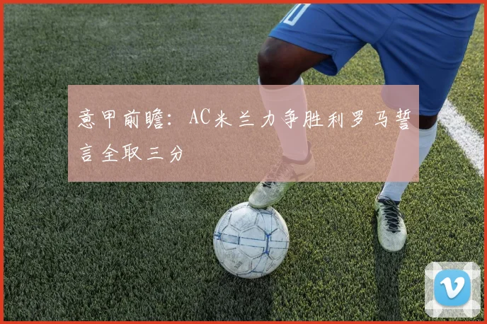 意甲前瞻：AC米兰力争胜利罗马誓言全取三分